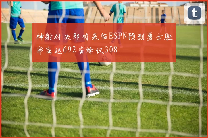 神射对决即将来临ESPN预测勇士胜率高达692黄蜂仅308