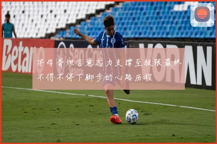 字母哥坦言意志力支撑至极限最终不得不停下脚步的心路历程