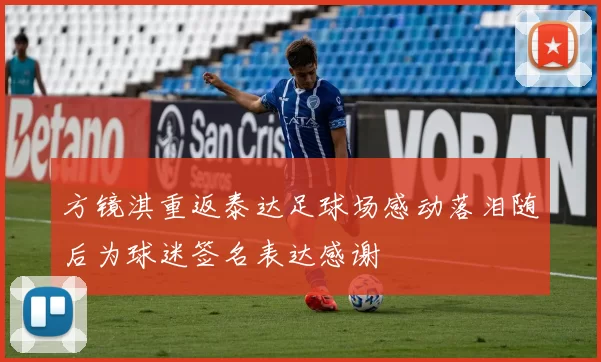 方镜淇重返泰达足球场感动落泪随后为球迷签名表达感谢
