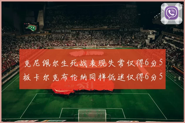 克尼佩尔生死战表现失常仅得6分5板卡尔克布伦纳同样低迷仅得6分5板