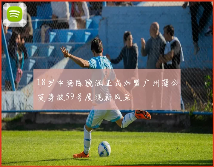 18岁中场陈骁涵正式加盟广州蒲公英身披59号展现新风采