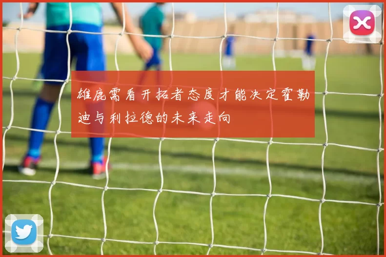 雄鹿需看开拓者态度才能决定霍勒迪与利拉德的未来走向
