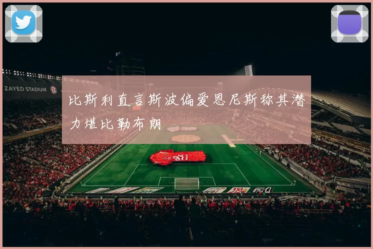 比斯利直言斯波偏爱恩尼斯称其潜力堪比勒布朗