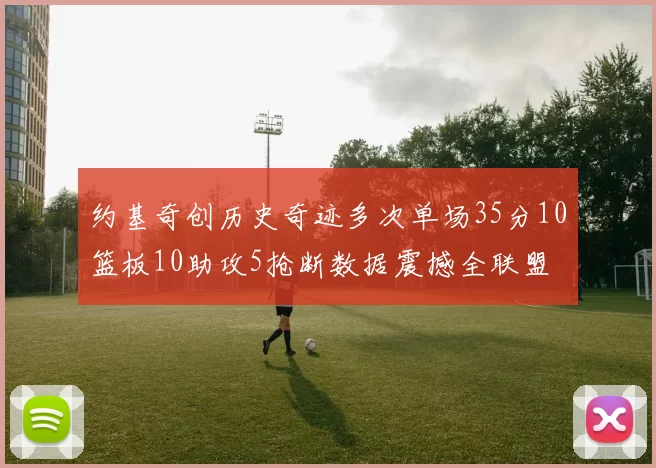 约基奇创历史奇迹多次单场35分10篮板10助攻5抢断数据震撼全联盟