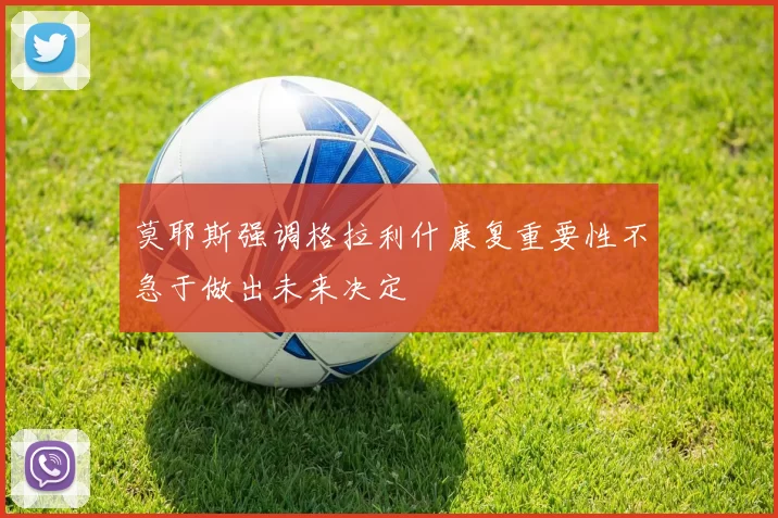 莫耶斯强调格拉利什康复重要性不急于做出未来决定