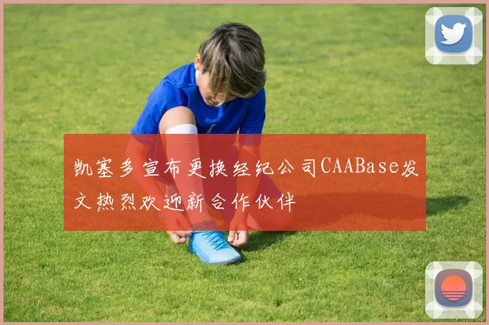 凯塞多宣布更换经纪公司CAABase发文热烈欢迎新合作伙伴