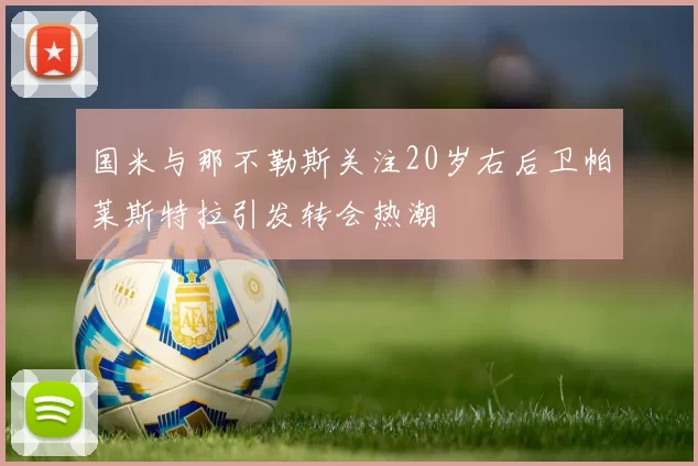 国米与那不勒斯关注20岁右后卫帕莱斯特拉引发转会热潮