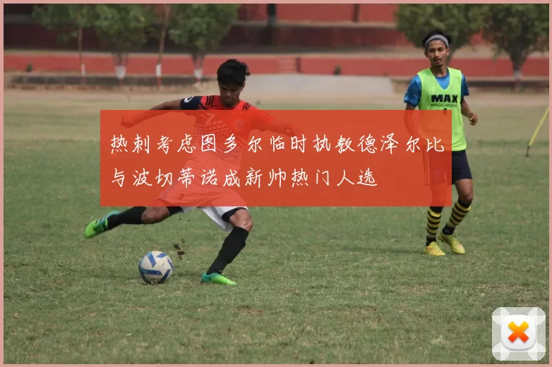 热刺考虑图多尔临时执教德泽尔比与波切蒂诺成新帅热门人选