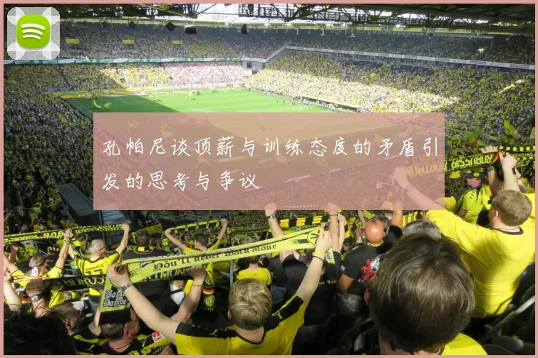 孔帕尼谈顶薪与训练态度的矛盾引发的思考与争议