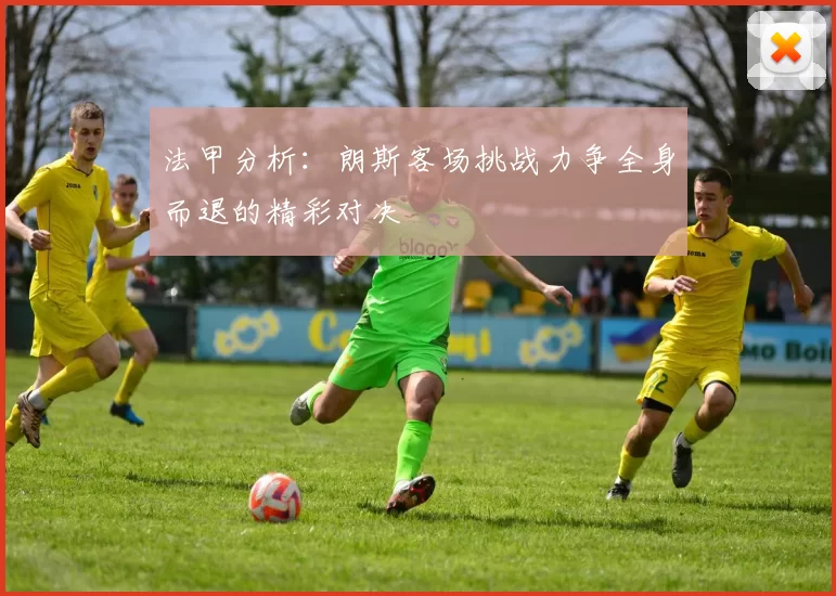 法甲分析：朗斯客场挑战力争全身而退的精彩对决