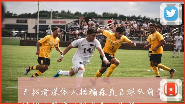 开拓者媒体人杨瀚森直言球队前景堪忧克罗宁的眼光令人失望