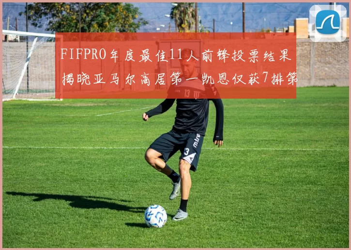 FIFPRO年度最佳11人前锋投票结果揭晓亚马尔高居第一凯恩仅获7排第九